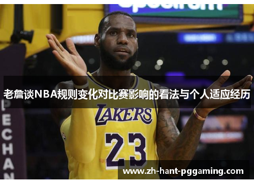 老詹谈NBA规则变化对比赛影响的看法与个人适应经历