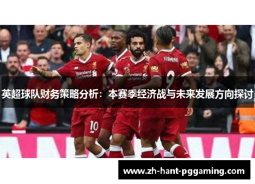 英超球队财务策略分析：本赛季经济战与未来发展方向探讨