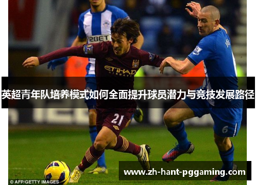 英超青年队培养模式如何全面提升球员潜力与竞技发展路径 英超青年队培养模式如何全面提升球员潜力与竞技发展路径