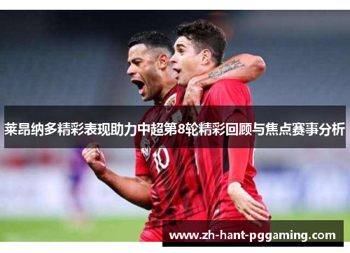 莱昂纳多精彩表现助力中超第8轮精彩回顾与焦点赛事分析