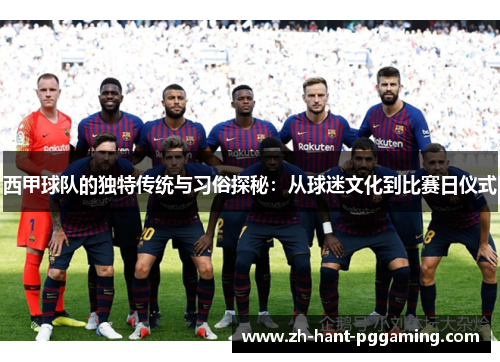 西甲球队的独特传统与习俗探秘：从球迷文化到比赛日仪式