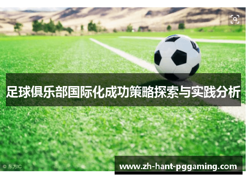 足球俱乐部国际化成功策略探索与实践分析 足球俱乐部国际化成功策略探索与实践分析