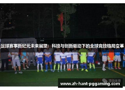 足球赛事新纪元未来展望:科技与创新驱动下的全球竞技格局变革 足球赛事新纪元未来展望:科技与创新驱动下的全球竞技格局变革