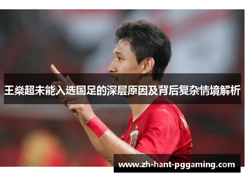 王燊超未能入选国足的深层原因及背后复杂情境解析