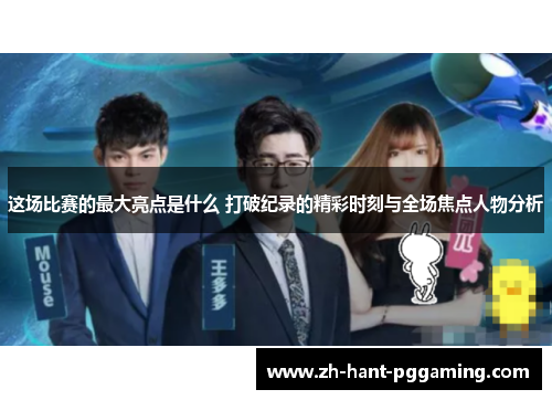 这场比赛的最大亮点是什么 打破纪录的精彩时刻与全场焦点人物分析