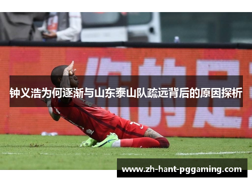 钟义浩为何逐渐与山东泰山队疏远背后的原因探析