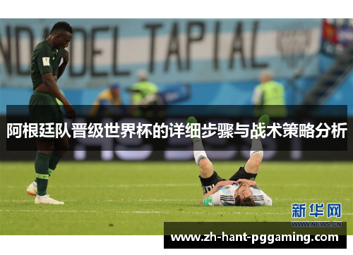 阿根廷队晋级世界杯的详细步骤与战术策略分析