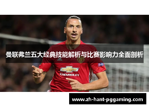 曼联弗兰五大经典技能解析与比赛影响力全面剖析 曼联弗兰五大经典技能解析与比赛影响力全面剖析