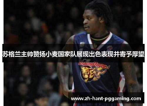 苏格兰主帅赞扬小麦国家队展现出色表现并寄予厚望 苏格兰主帅赞扬小麦国家队展现出色表现并寄予厚望