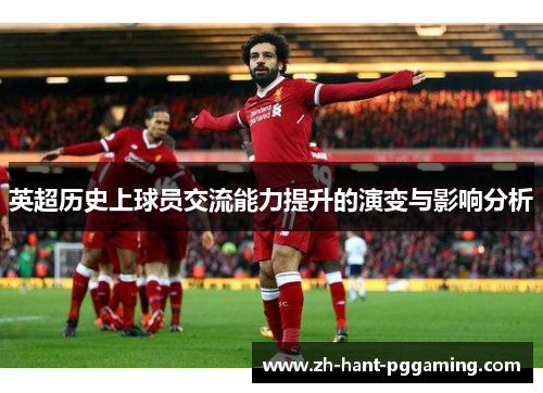英超历史上球员交流能力提升的演变与影响分析 英超历史上球员交流能力提升的演变与影响分析