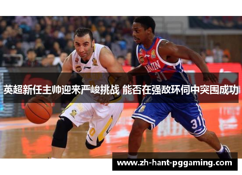 英超新任主帅迎来严峻挑战 能否在强敌环伺中突围成功