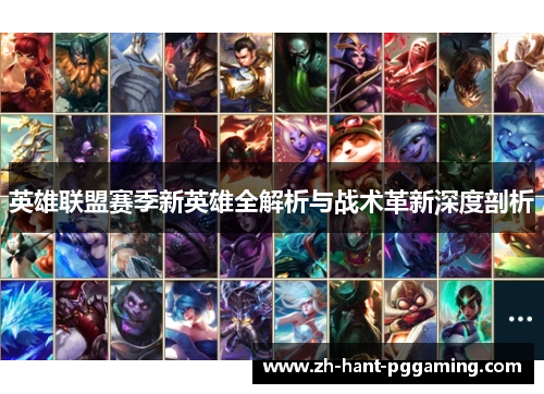 英雄联盟赛季新英雄全解析与战术革新深度剖析 英雄联盟赛季新英雄全解析与战术革新深度剖析