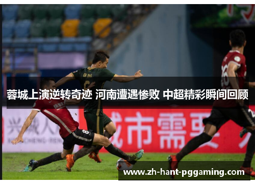 蓉城上演逆转奇迹 河南遭遇惨败 中超精彩瞬间回顾