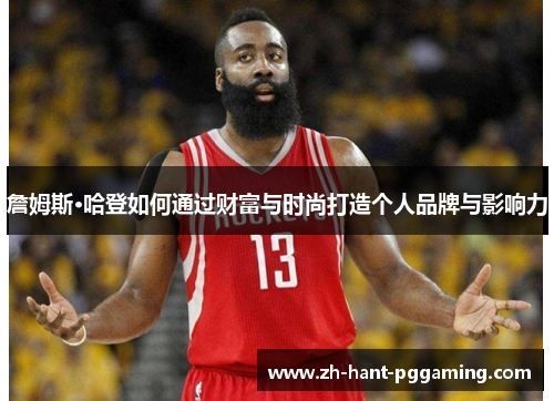 詹姆斯·哈登如何通过财富与时尚打造个人品牌与影响力
