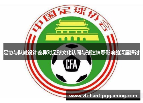足协与队徽设计差异对足球文化认同与球迷情感影响的深层探讨 足协与队徽设计差异对足球文化认同与球迷情感影响的深层探讨
