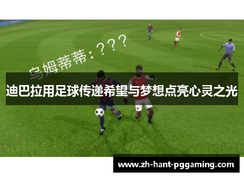 迪巴拉用足球传递希望与梦想点亮心灵之光