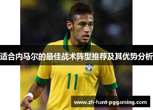 适合内马尔的最佳战术阵型推荐及其优势分析 适合内马尔的最佳战术阵型推荐及其优势分析