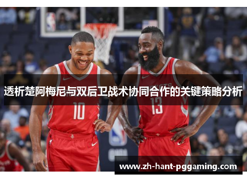 透析楚阿梅尼与双后卫战术协同合作的关键策略分析