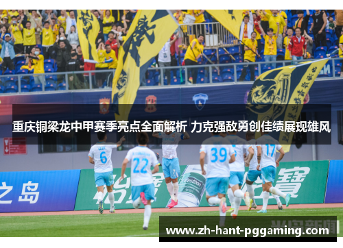 重庆铜梁龙中甲赛季亮点全面解析 力克强敌勇创佳绩展现雄风 重庆铜梁龙中甲赛季亮点全面解析 力克强敌勇创佳绩展现雄风