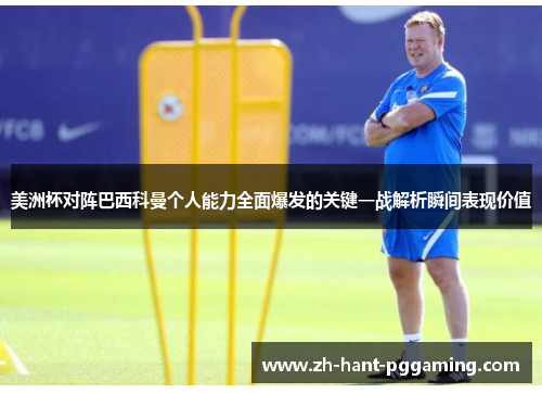 美洲杯对阵巴西科曼个人能力全面爆发的关键一战解析瞬间表现价值