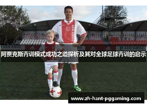 阿贾克斯青训模式成功之道探析及其对全球足球青训的启示 阿贾克斯青训模式成功之道探析及其对全球足球青训的启示