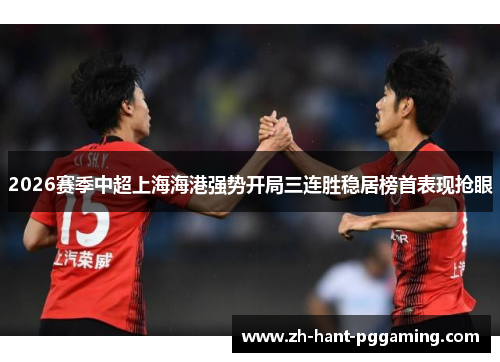 2026赛季中超上海海港强势开局三连胜稳居榜首表现抢眼