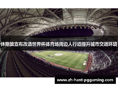 休斯敦宣布改造世界杯体育场周边人行道提升城市交通环境