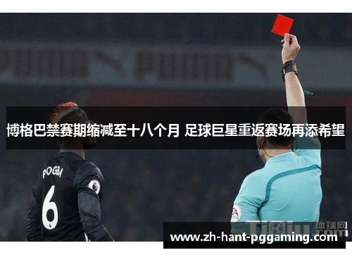 博格巴禁赛期缩减至十八个月 足球巨星重返赛场再添希望 博格巴禁赛期缩减至十八个月 足球巨星重返赛场再添希望