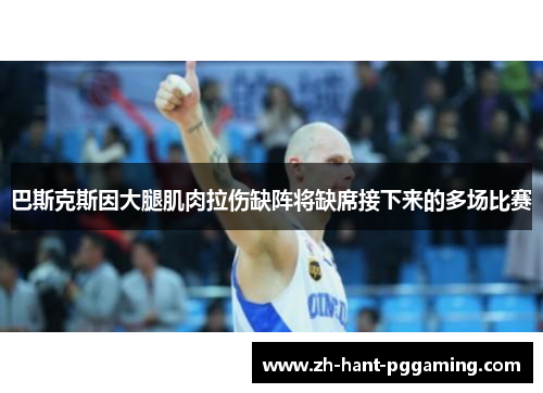 巴斯克斯因大腿肌肉拉伤缺阵将缺席接下来的多场比赛 巴斯克斯因大腿肌肉拉伤缺阵将缺席接下来的多场比赛