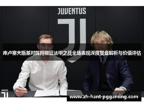 库卢塞夫斯基对阵阿根廷法甲之战全场表现深度复盘解析与价值评估 库卢塞夫斯基对阵阿根廷法甲之战全场表现深度复盘解析与价值评估