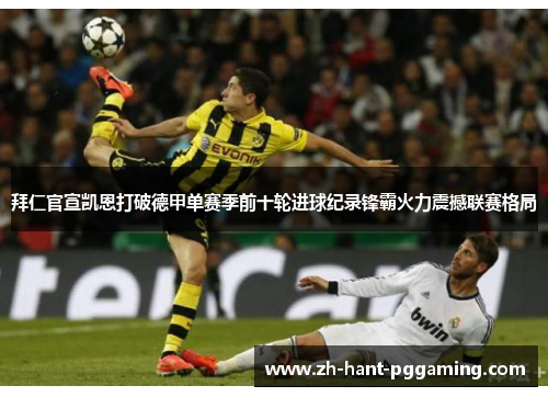 拜仁官宣凯恩打破德甲单赛季前十轮进球纪录锋霸火力震撼联赛格局 拜仁官宣凯恩打破德甲单赛季前十轮进球纪录锋霸火力震撼联赛格局
