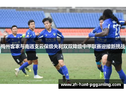 梅州客家与南通支云保级失利双双降级中甲联赛迎接新挑战