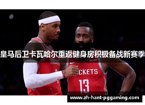 皇马后卫卡瓦哈尔重返健身房积极备战新赛季 皇马后卫卡瓦哈尔重返健身房积极备战新赛季