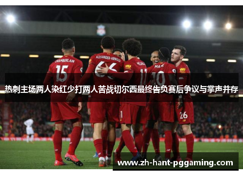 热刺主场两人染红少打两人苦战切尔西最终告负赛后争议与掌声并存 热刺主场两人染红少打两人苦战切尔西最终告负赛后争议与掌声并存