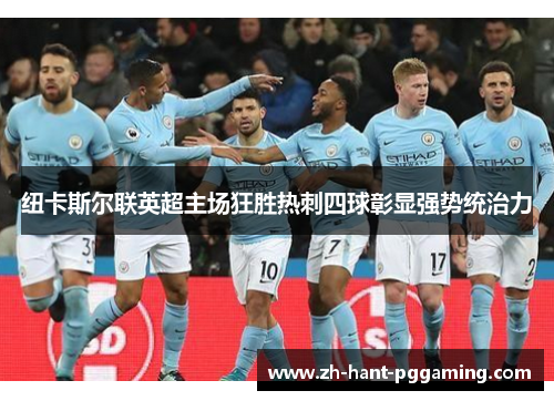 纽卡斯尔联英超主场狂胜热刺四球彰显强势统治力