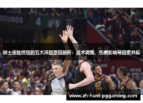 骑士连胜终结的五大深层原因剖析：战术调整、伤病影响等因素共振