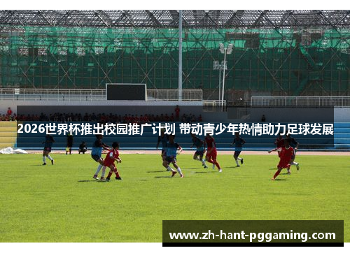 2026世界杯推出校园推广计划 带动青少年热情助力足球发展