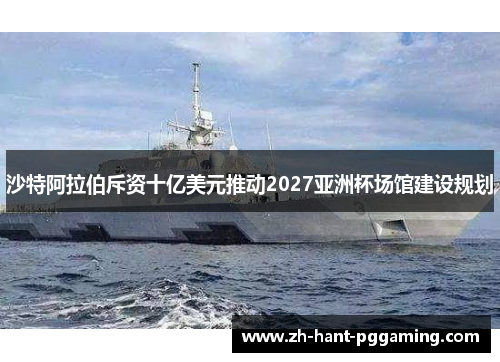 沙特阿拉伯斥资十亿美元推动2027亚洲杯场馆建设规划