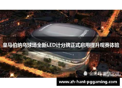 皇马伯纳乌球场全新LED计分牌正式启用提升观赛体验 皇马伯纳乌球场全新LED计分牌正式启用提升观赛体验