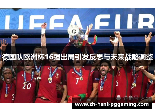德国队欧洲杯16强出局引发反思与未来战略调整 德国队欧洲杯16强出局引发反思与未来战略调整